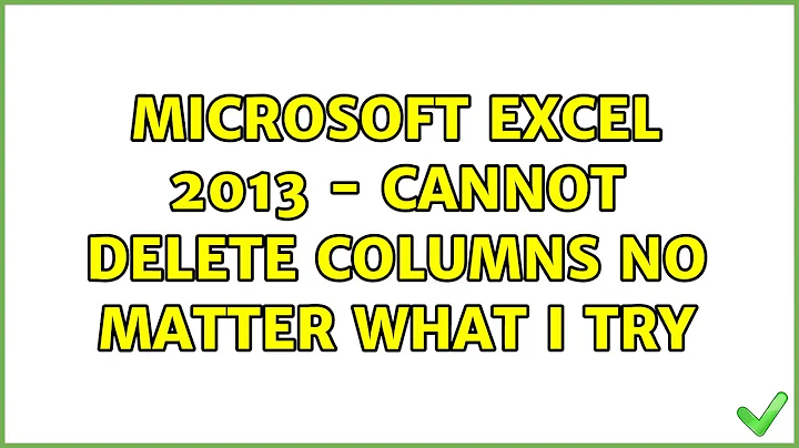Microsoft Excel 2013 - cannot delete columns no matter what I try