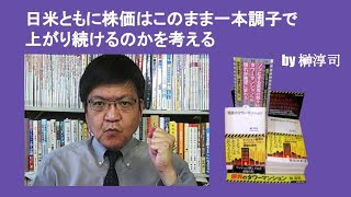 日米ともに株価はこのまま一本調子で上がり続けるのかを考える　by 榊淳司