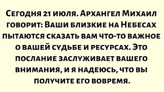 видео: Сегодня 21 июля. Архангел Михаил говорит: Ваши близкие на Небесах пытаются сказать вам нечто важное. картинка: Сегодня 21 июля. Архангел Михаил говорит: Ваши близкие на Небесах пытаются сказать вам нечто важное.