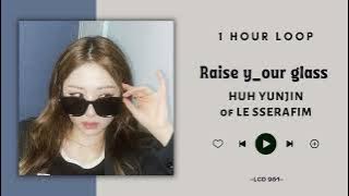 [NO ADS - 1 Hour] HUH YUNJIN LE SSERAFIM — Raise y_our glass