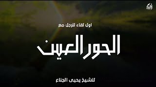 اول لقاء للرجل مع الحور العين للشيخ يحيى الجناع تلاوة يوسف الصقير