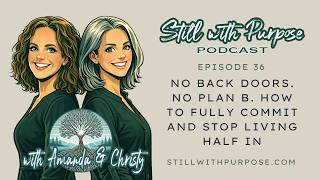 36 Episode - No Back Doors. No Plan B. How to Fully Commit & Stop Living Half In @StillWithPurpose​