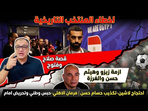 اخطاء المنتخب التاريخية-احتجاج لاشين-تكذيب حسام-قصة صلاح وفتوح-ازمة زيزو وهيثم-فرمان الاهلي-حبس وطني