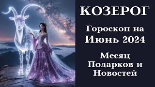 КОЗЕРОГ - Июнь 2024 Время Подарков и Новостей┃#гороскоп #козерог #июнь #2024 #топ #удача #успех