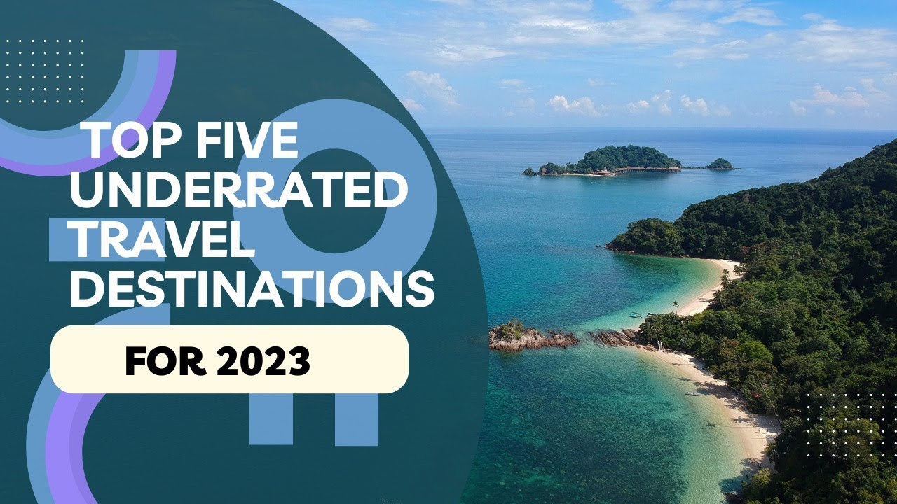 Top 5 Underrated Travel Destinations for 2023