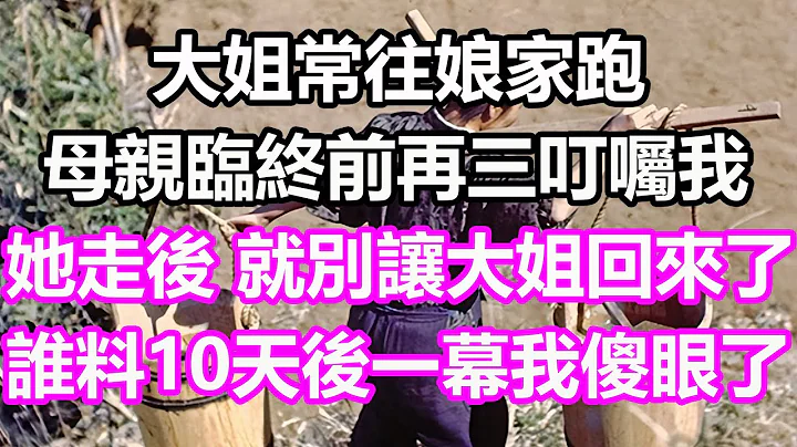 大姐常往娘家跑，母親臨終前再三叮囑我：她走後，就別讓大姐回來了！誰料10天後一幕我傻眼了#淺談人生#為人處世#生活經驗#情感故事#養老#退休#花開富貴#深夜淺讀#幸福人生#中老年頻道#中老年幸福人生 - 天天要聞