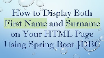 How to Display Both First Name and Surname on Your HTML Page Using Spring Boot JDBC