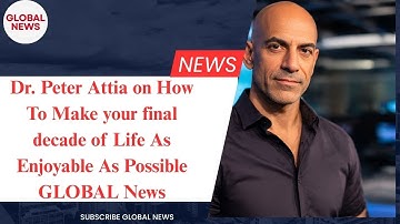 Dr. Peter Attia on How To Make your final decade of Life As Enjoyable As Possible GLOBAL News