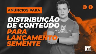 ANÚNCIOS PARA DISTRIBUIÇÃO DE CONTEÚDO - LANÇAMENTO SEMENTE