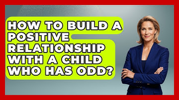 How To Build A Positive Relationship With A Child Who Has ODD? - Better Family Relationships