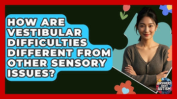 How Are Vestibular Difficulties Different From Other Sensory Issues? - Answers About Autism
