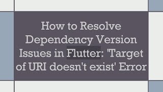 How to Resolve Dependency Version Issues in Flutter: 'Target of URI doesn't exist' Error