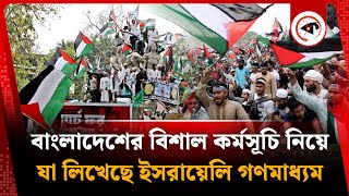 বাংলাদেশের বিশাল কর্মসূচি নিয়ে যা লিখেছে ইসরায়েলি গণমাধ্যম | Israeli Media About March For Gaza