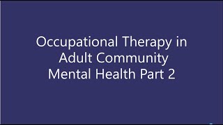 Occupational Therapy in Adult Community Mental Health Part 2