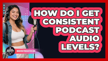 How Do I Get Consistent Podcast Audio Levels? - Modern Podcaster Hub