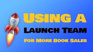 Launch Team: How to Launch a Book Effectively Using a Launch Team