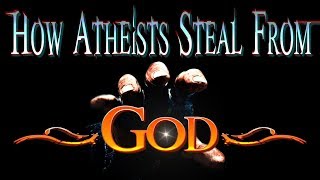 How Atheists Steal From God