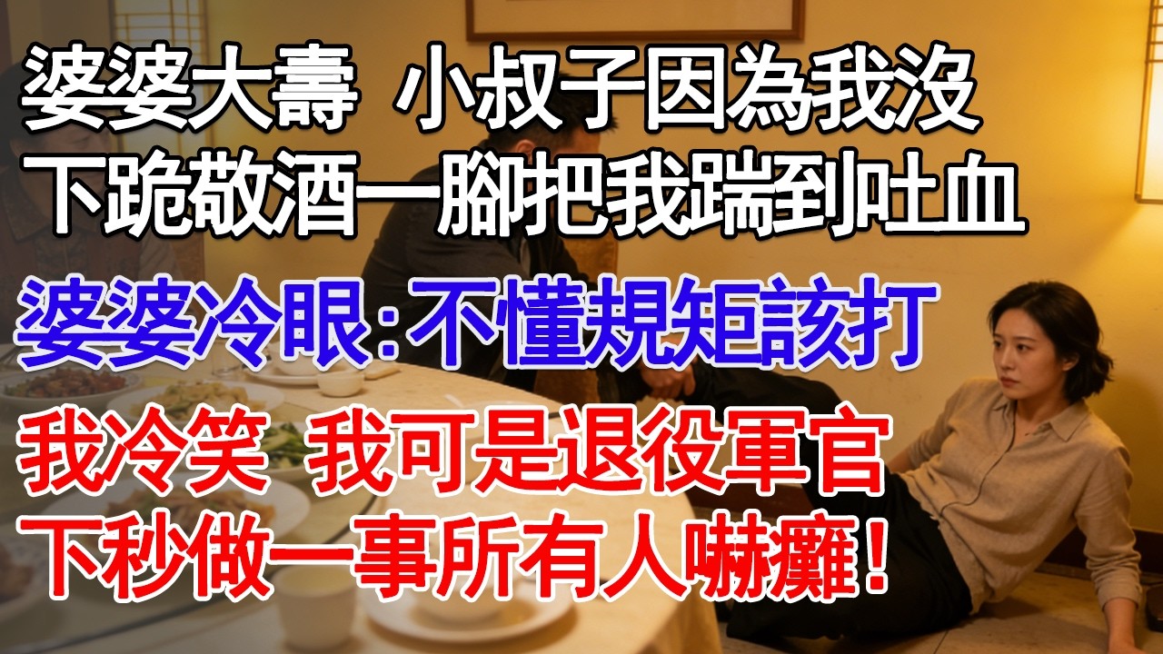 婆婆大壽 小叔子因為我沒下跪敬酒一腳把我踹到吐血，婆婆冷眼旁觀:不懂規矩該打，我冷笑 我可是退役军官，下秒做一事所有人嚇癱！#深夜淺讀 #故事分享 #人生感悟 #情感