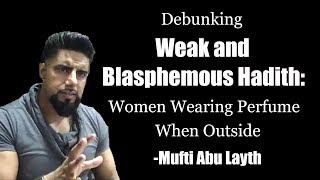 On Women Wearing Perfume: Debunking Weak and Blasphemous Hadith -Mufti Abu Layth