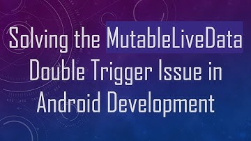 Solving the MutableLiveData Double Trigger Issue in Android Development