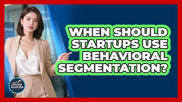 When Should Startups Use Behavioral Segmentation?