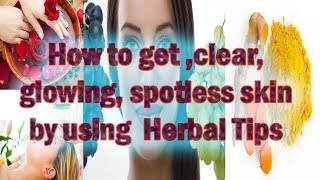 How to get clear, glowing, spotless skin by using Herbal Tips|how to get clear skin