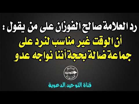 رد العلامة صالح الفوزان على من يقول أن الوقت غير مناسب لنرد على جماعة ضالة بحجة أننا نواجه عدو