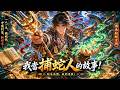 【Multi Sub】🔥爆更！《我當捕蛇人的故事》1-60 集｜深山妖蛇禍亂鄉間，我繼承祖傳手藝，持叉上山鎮盡兇蛇！