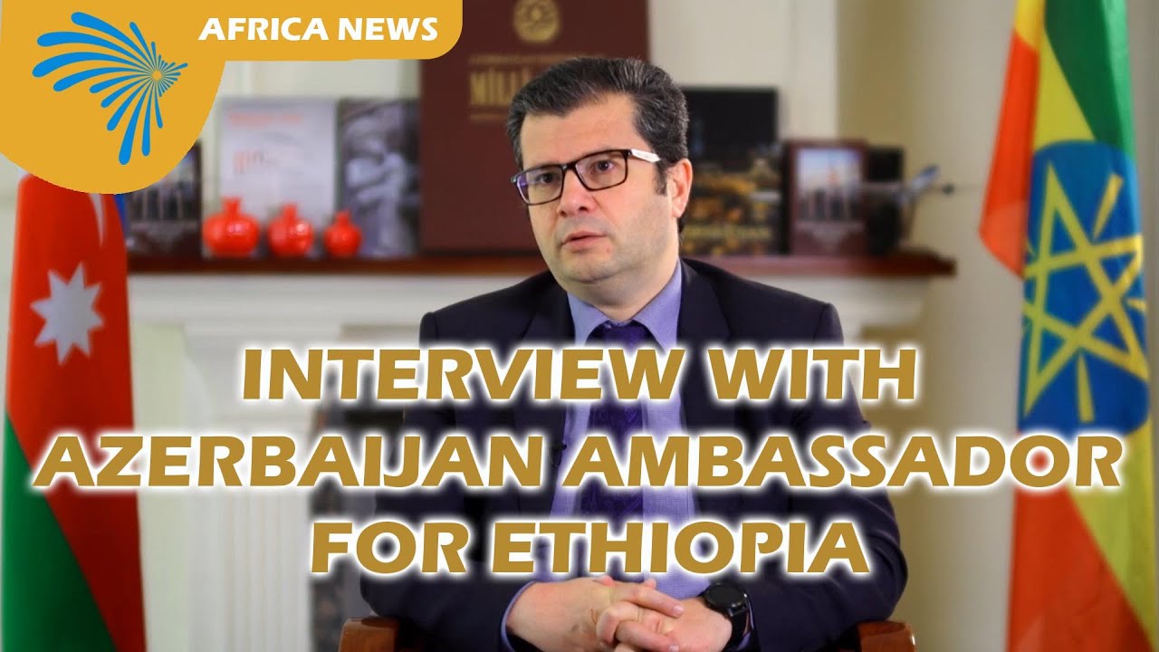 Interview with Azerbaijan Ambassador for Ethiopia @ArtsTvWorld