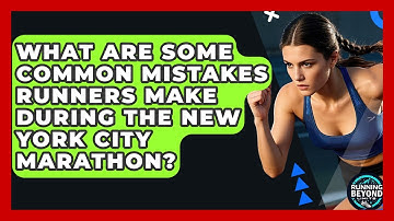 What Are Some Common Mistakes Runners Make During The New York City Marathon?