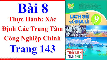 Địa Lí Lớp 9 Bài 8 | Thực Hành Xác Định Các Trung Tâm Công Nghiệp Chính | Trang 143 Kết Nối Tri Thức