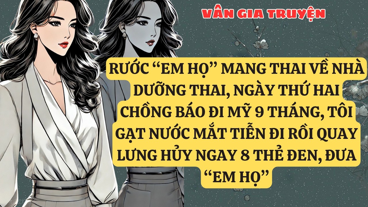 TRUYỆN KỂ:  RƯỚC “EM HỌ” MANG THAI VỀ NHÀ DƯỠNG THAI, NGÀY THỨ HAI CHỒNG BÁO ĐI MỸ 9 THÁNG, VG133