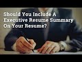 Should You Include A Executive Resume Summary On Your Resume?