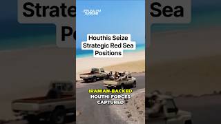 Houthis Seize Strategic Red Sea Positions as Threats to Global Shipping Grow