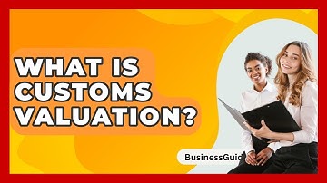 What Is Customs Valuation? - BusinessGuide360.com