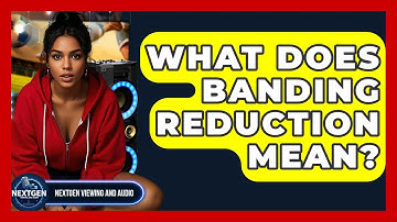 What Does Banding Reduction Mean? - NextGen Viewing and Audio
