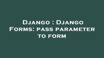 Django : Django Forms: pass parameter to form