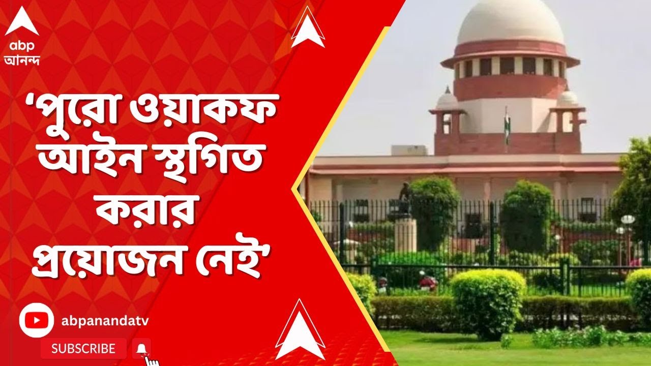 Waqaf Act : পুরো ওয়াকফ আইনে স্থগিতাদেশের কোনও প্রয়োজন নেই ,অন্তর্বর্তী নির্দেশে জানাল সুপ্রিম কোর্ট