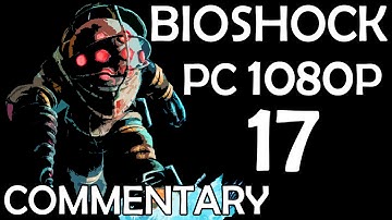 Bioshock - PC 1080p - Commentary Walkthrough - Part 17 - Ryan