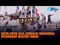 Detik-Detik Dua Jurnalis Indonesia Ditangkap Militer Israel