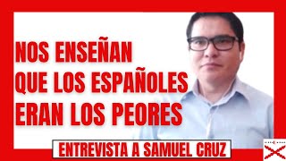 SAMUEL CRUZ, GEOPOLITÓLOGO: NOS ENSEÑAN que LOS ESPAÑOLES ERAN LOS PEORES