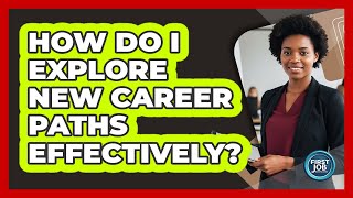How Do I Explore New Career Paths Effectively?