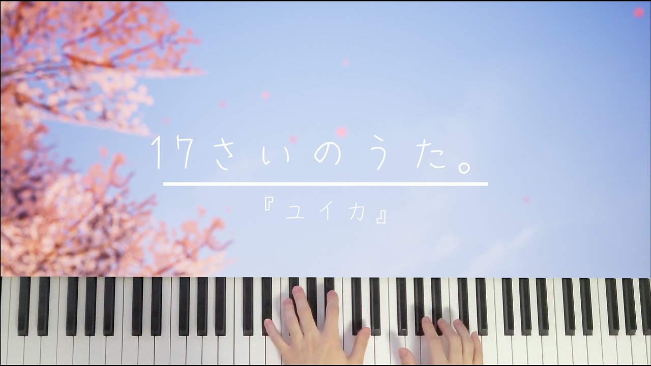 【ピアノ 】  17さいのうた｡ -  『ユイカ』 / Song of Seventeen. - Yuika
