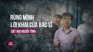 Nóng 24h: Vụ bác sĩ sát hại người tình, rùng mình lời khai của nghi phạm, hé lộ nguyên nhân gây án