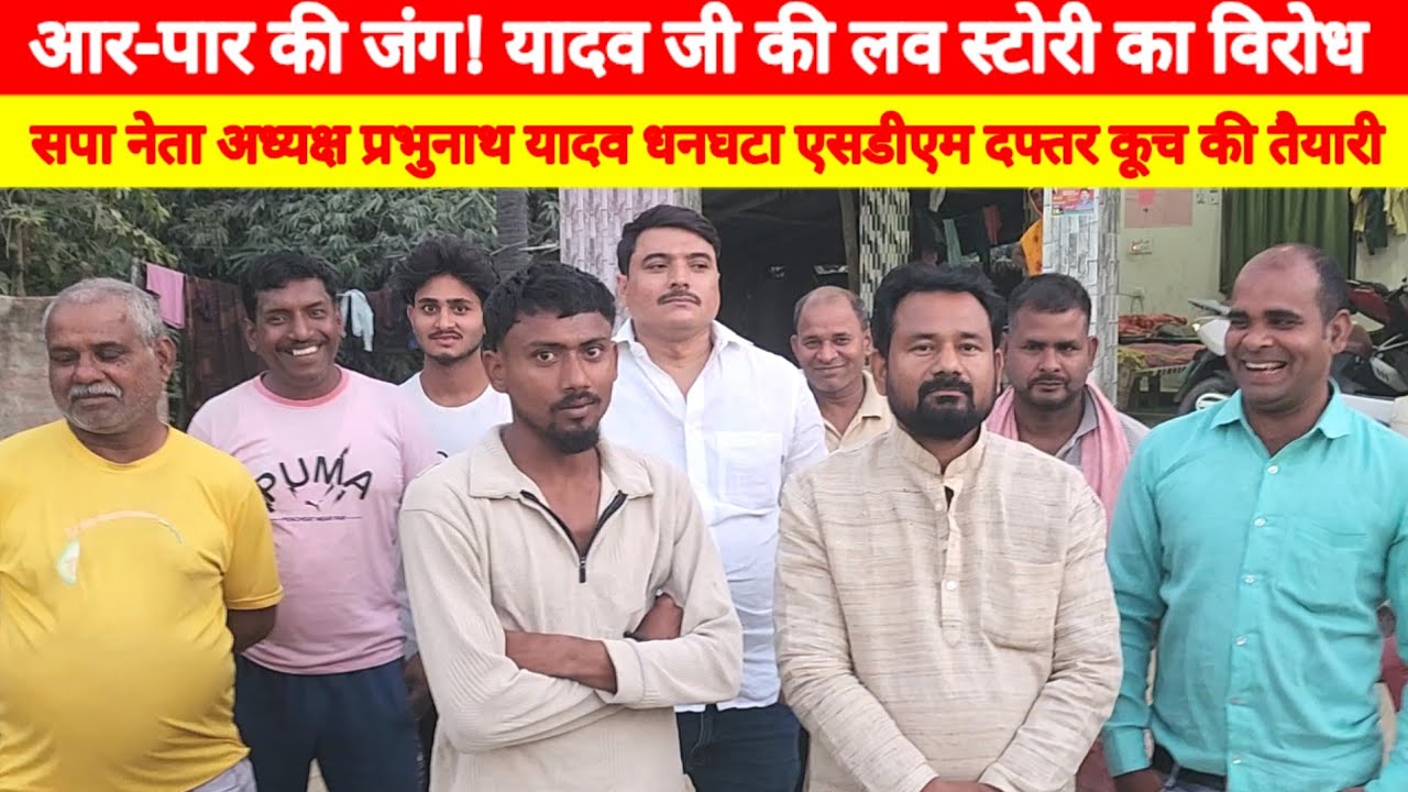 आर-पार की जंग! यादव जी की लव स्टोरी के विरोध में उतरे सपा नेता प्रभुनाथ यादव धनघटा एसडीएम दफ्तर कूच