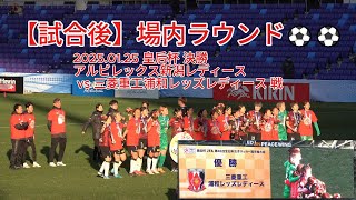 試合後】場内ラウンド⚽⚽ 2025.01.25 #皇后杯 決勝 #新潟L vs #浦和