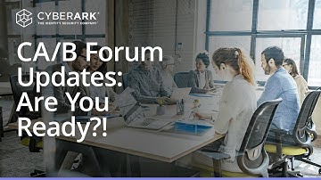 What is a CA/B Forum? TLS and Code Signing Certificate Rule Changes You Need to Know | CyberArk