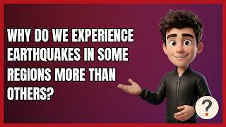Why Do We Experience Earthquakes in Some Regions More than Others?