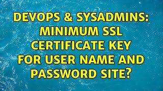 DevOps & SysAdmins: Minimum SSL Certificate Key for user name and password site? (4 Solutions!!)