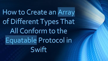 How to Create an Array of Different Types That All Conform to the Equatable Protocol in Swift